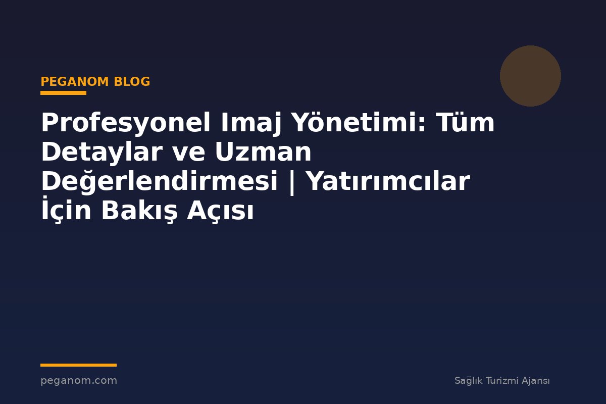 Profesyonel Imaj Yönetimi: Tüm Detaylar ve Uzman Değerlendirmesi | Yatırımcılar İçin Bakış Açısı