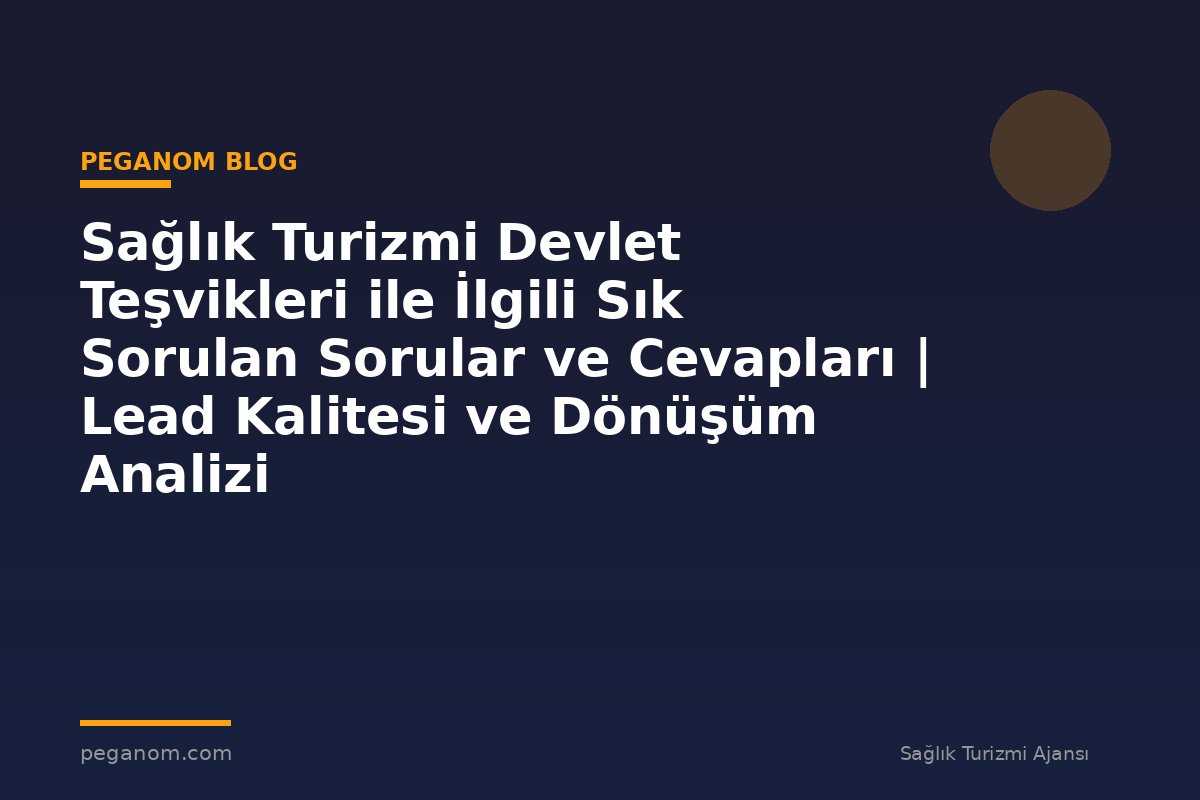 Sağlık Turizmi Devlet Teşvikleri ile İlgili Sık Sorulan Sorular ve Cevapları | Lead Kalitesi ve Dönüşüm Analizi