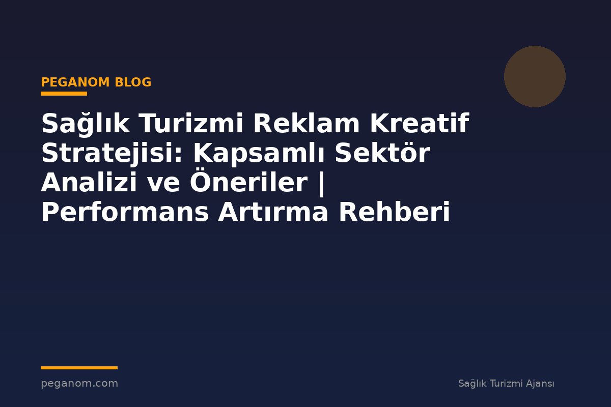 Sağlık Turizmi Reklam Kreatif Stratejisi: Kapsamlı Sektör Analizi ve Öneriler | Performans Artırma Rehberi