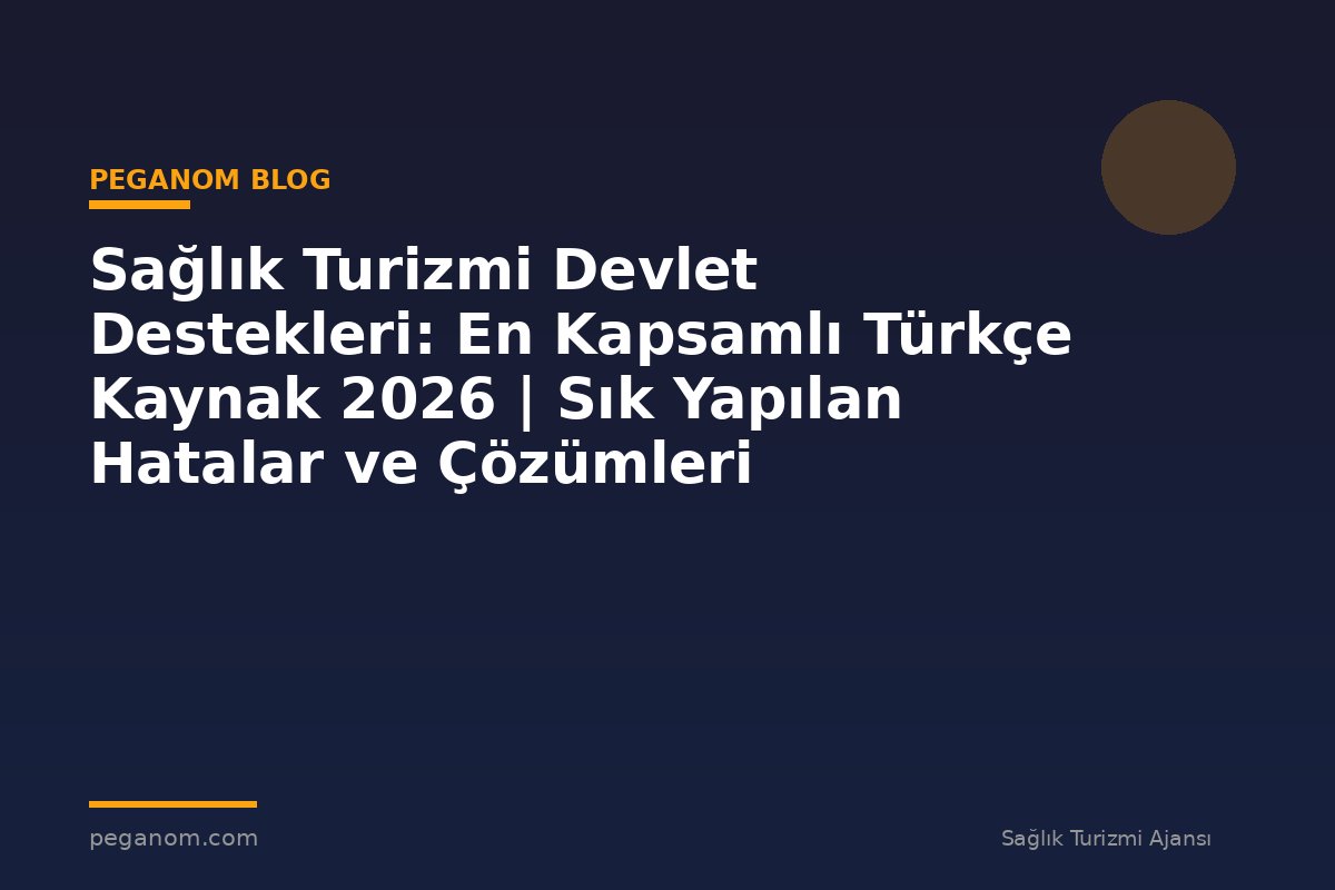 Sağlık Turizmi Devlet Destekleri: En Kapsamlı Türkçe Kaynak 2026 | Sık Yapılan Hatalar ve Çözümleri