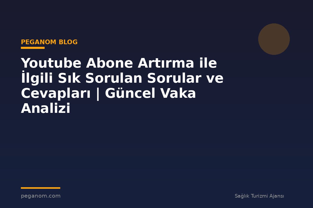 Youtube Abone Artırma ile İlgili Sık Sorulan Sorular ve Cevapları | Güncel Vaka Analizi