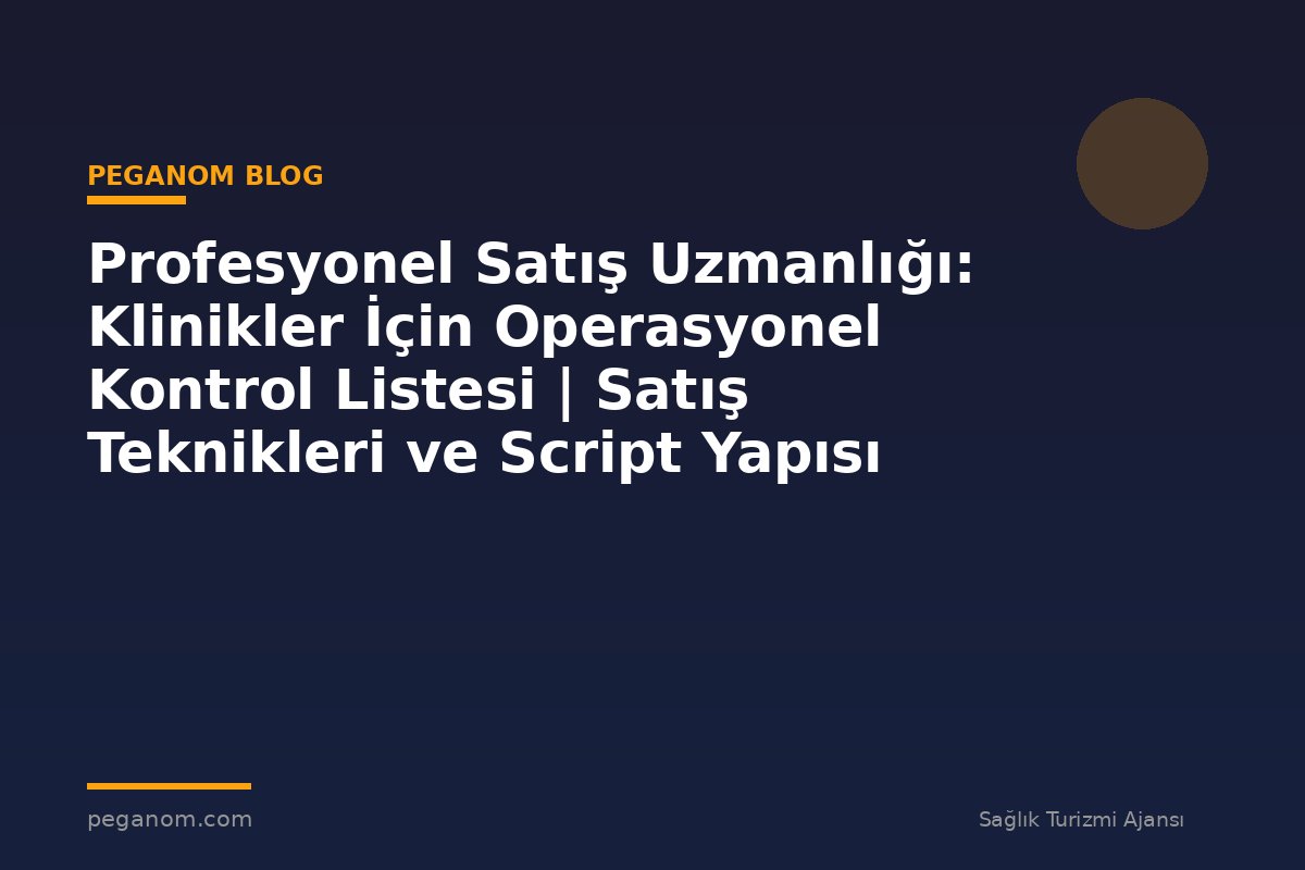 Profesyonel Satış Uzmanlığı: Klinikler İçin Operasyonel Kontrol Listesi | Satış Teknikleri ve Script Yapısı