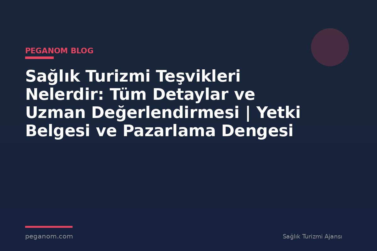 Sağlık Turizmi Teşvikleri Nelerdir: Tüm Detaylar ve Uzman Değerlendirmesi | Yetki Belgesi ve Pazarlama Dengesi