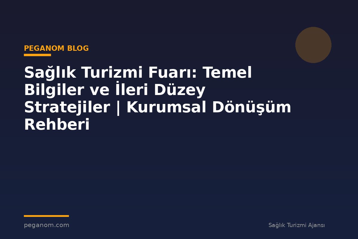 Sağlık Turizmi Fuarı: Temel Bilgiler ve İleri Düzey Stratejiler | Kurumsal Dönüşüm Rehberi