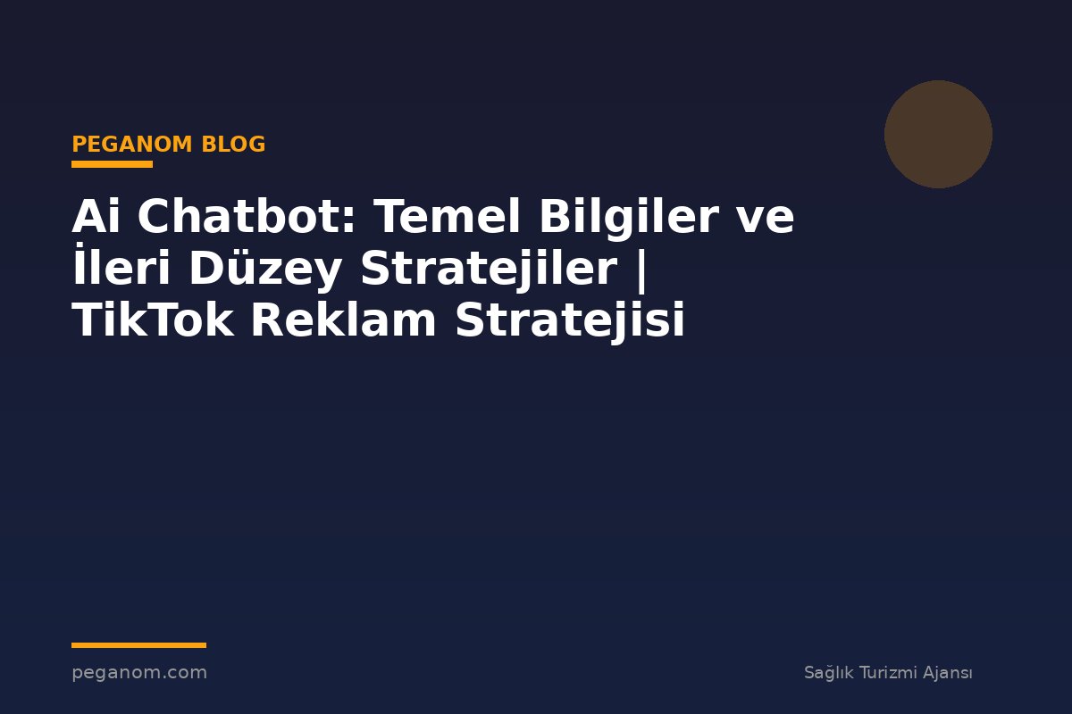 Ai Chatbot: Temel Bilgiler ve İleri Düzey Stratejiler | TikTok Reklam Stratejisi
