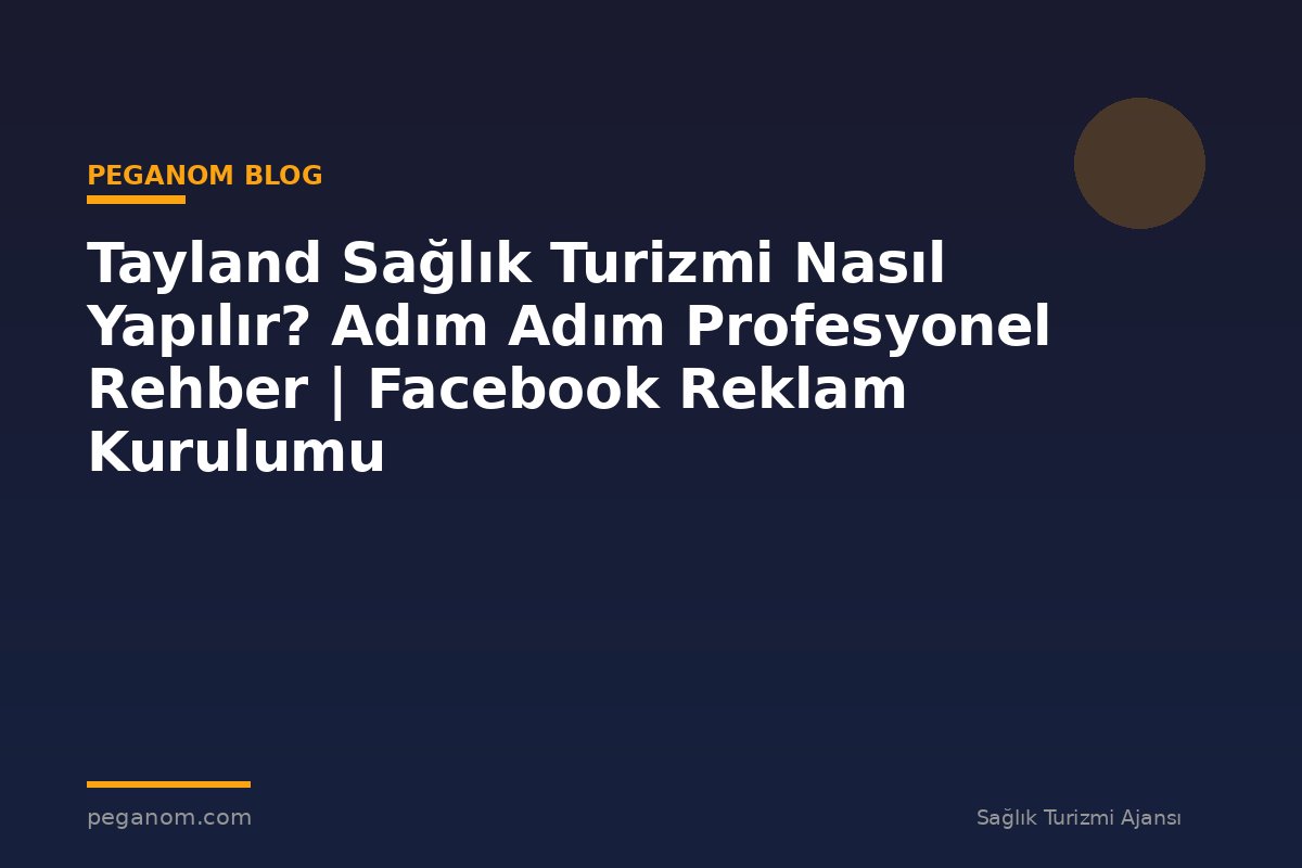 Tayland Sağlık Turizmi Nasıl Yapılır? Adım Adım Profesyonel Rehber | Facebook Reklam Kurulumu