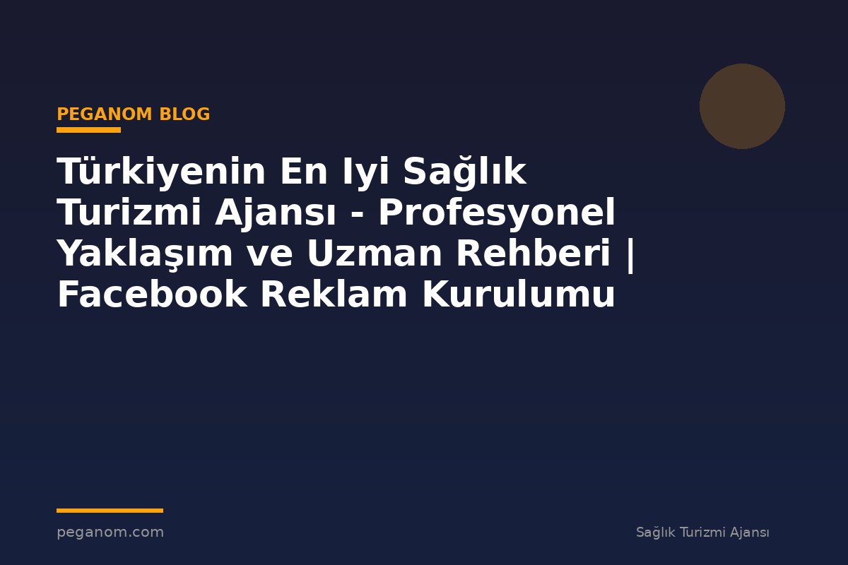 Türkiyenin En Iyi Sağlık Turizmi Ajansı - Profesyonel Yaklaşım ve Uzman Rehberi | Facebook Reklam Kurulumu