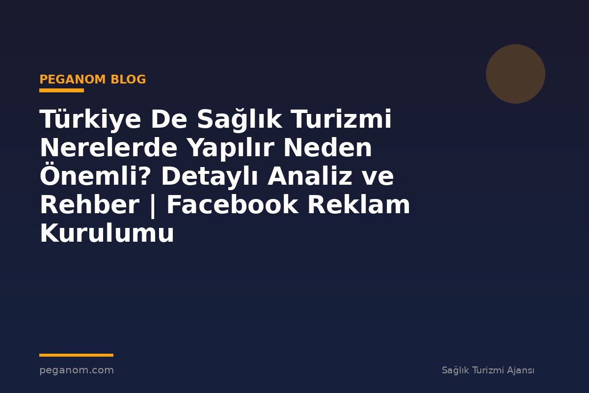 Türkiye De Sağlık Turizmi Nerelerde Yapılır Neden Önemli? Detaylı Analiz ve Rehber | Facebook Reklam Kurulumu