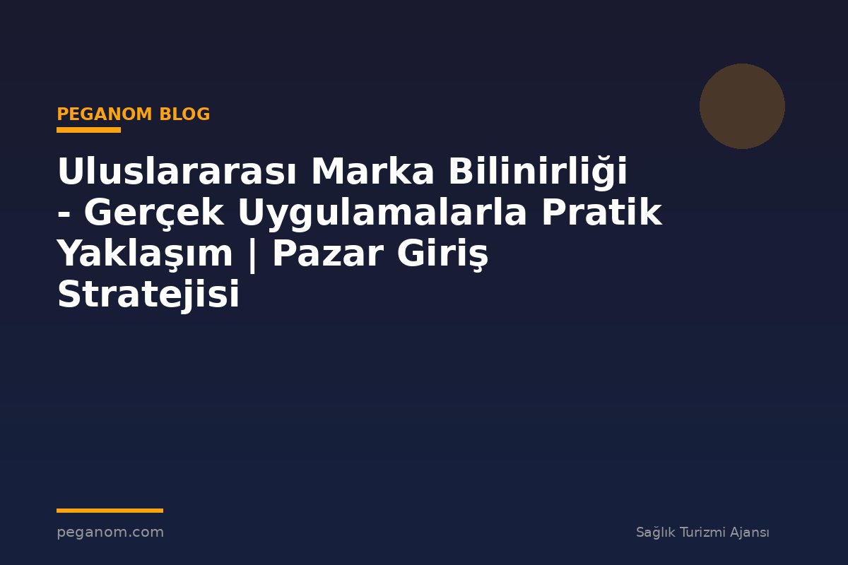 Uluslararası Marka Bilinirliği - Gerçek Uygulamalarla Pratik Yaklaşım | Pazar Giriş Stratejisi