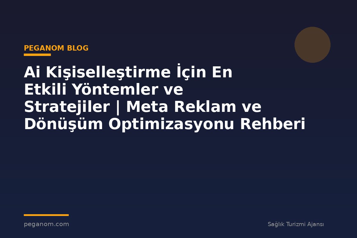Ai Kişiselleştirme İçin En Etkili Yöntemler ve Stratejiler | Meta Reklam ve Dönüşüm Optimizasyonu Rehberi