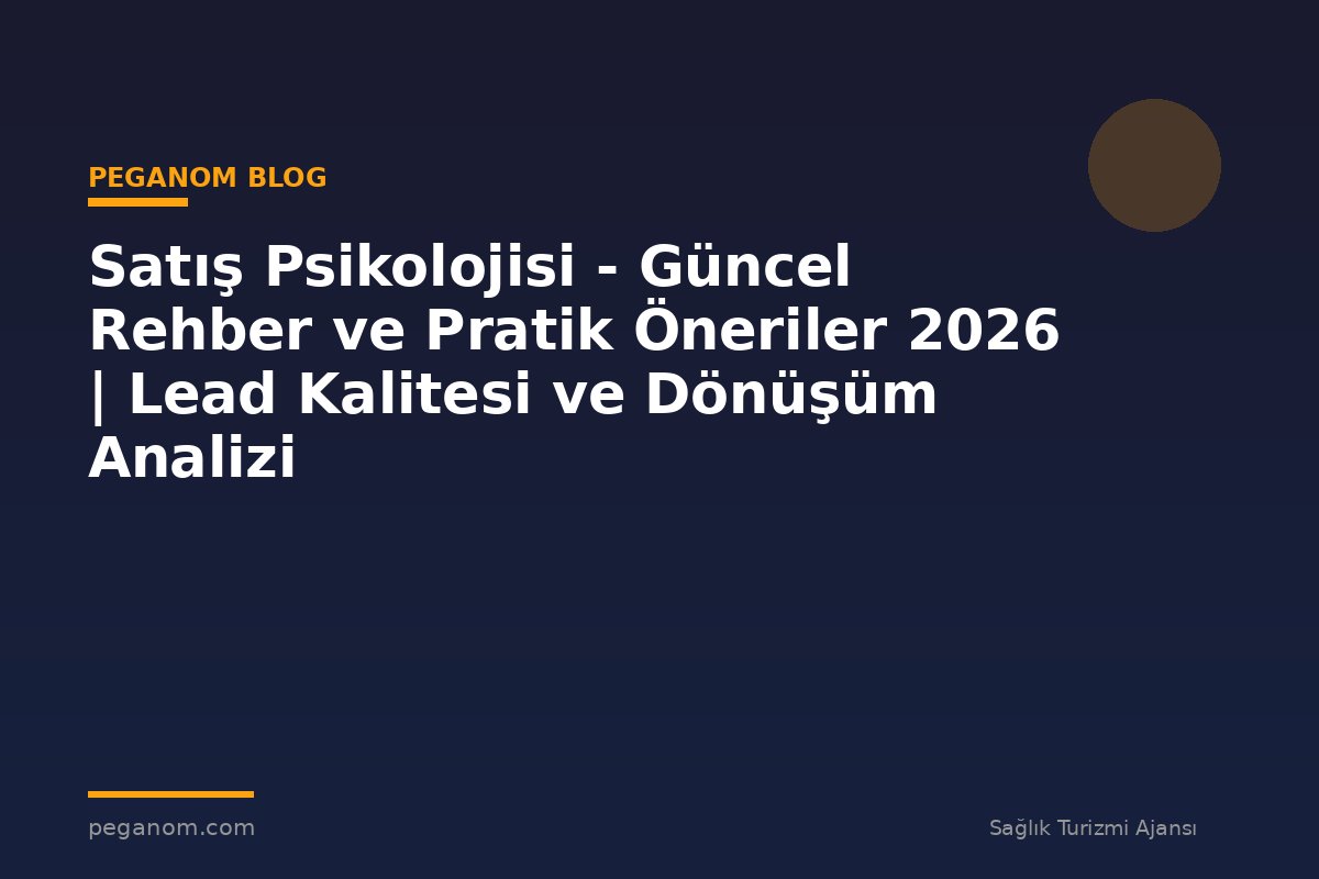 Satış Psikolojisi - Güncel Rehber ve Pratik Öneriler 2026 | Lead Kalitesi ve Dönüşüm Analizi