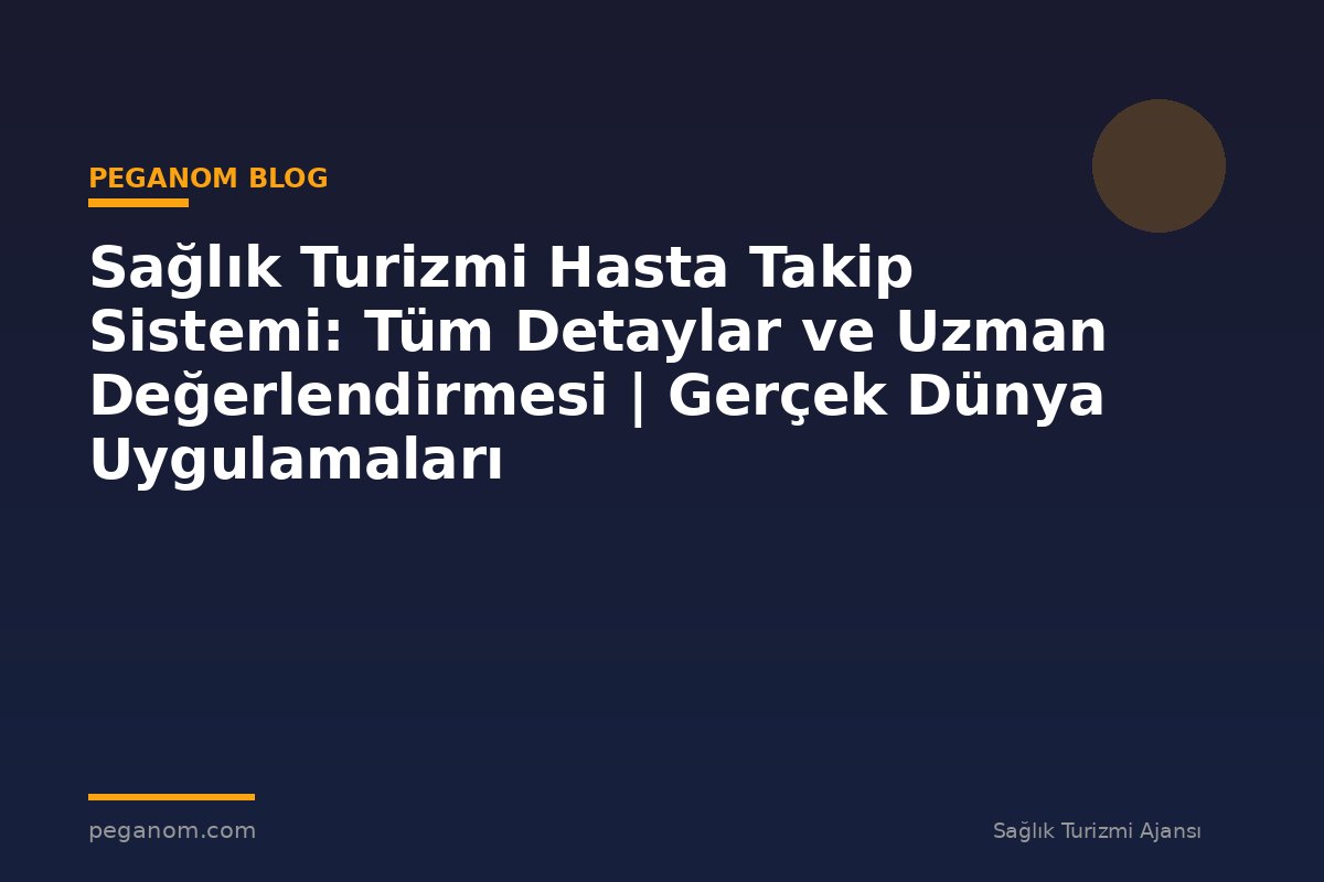 Sağlık Turizmi Hasta Takip Sistemi: Tüm Detaylar ve Uzman Değerlendirmesi | Gerçek Dünya Uygulamaları