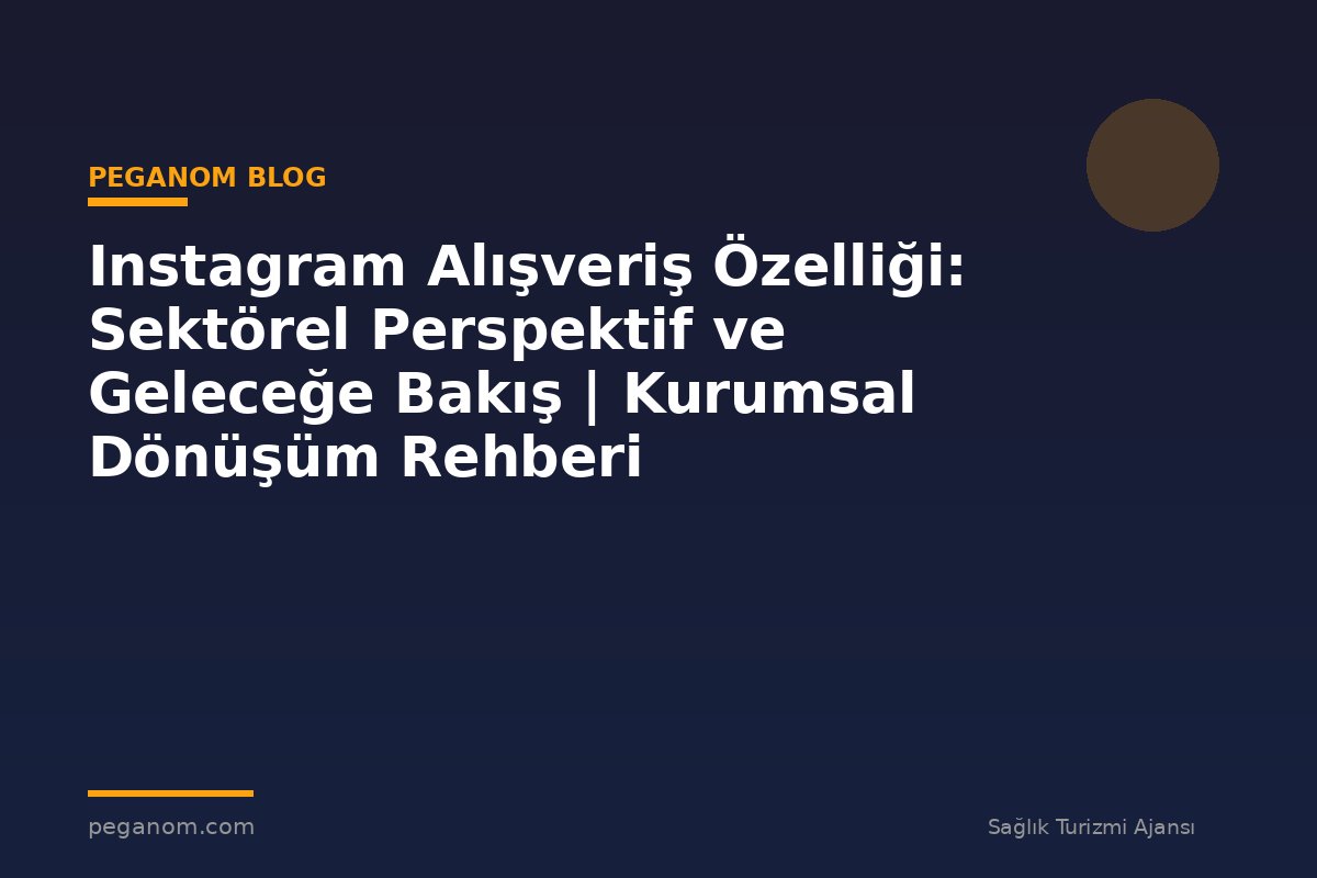Instagram Alışveriş Özelliği: Sektörel Perspektif ve Geleceğe Bakış | Kurumsal Dönüşüm Rehberi