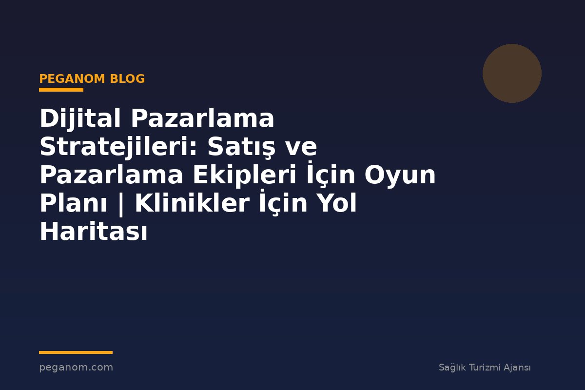 Dijital Pazarlama Stratejileri: Satış ve Pazarlama Ekipleri İçin Oyun Planı | Klinikler İçin Yol Haritası