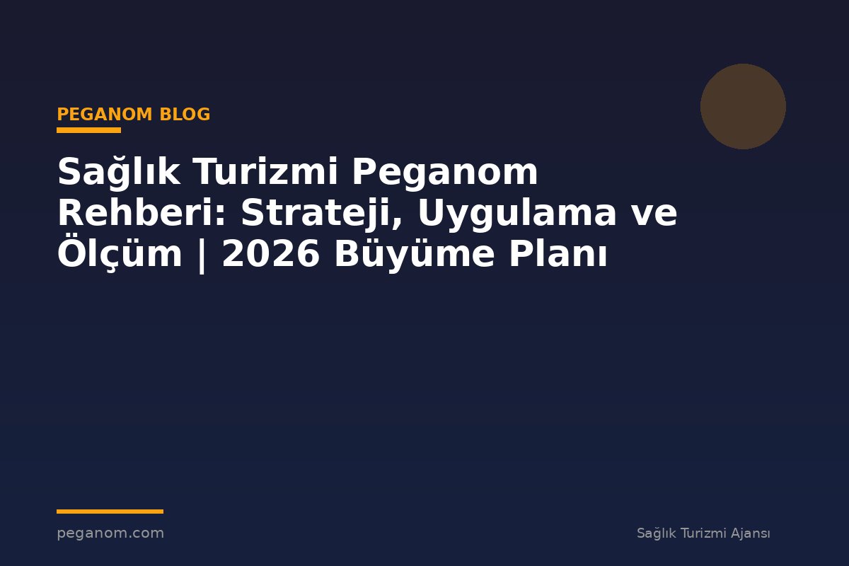 Sağlık Turizmi Peganom Rehberi: Strateji, Uygulama ve Ölçüm | 2026 Büyüme Planı