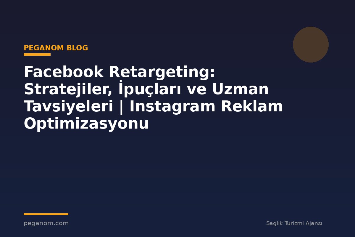 Facebook Retargeting: Stratejiler, İpuçları ve Uzman Tavsiyeleri | Instagram Reklam Optimizasyonu