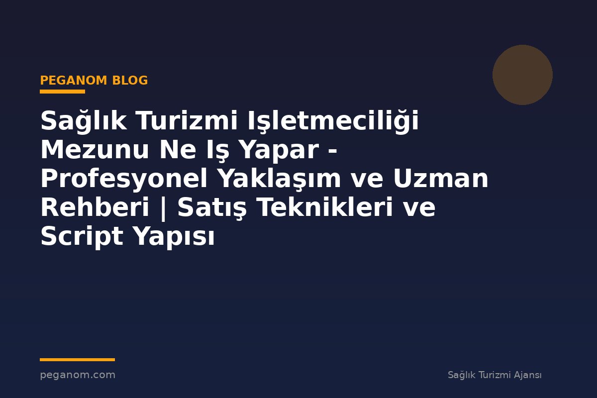 Sağlık Turizmi Işletmeciliği Mezunu Ne Iş Yapar - Profesyonel Yaklaşım ve Uzman Rehberi | Satış Teknikleri ve Script Yapısı