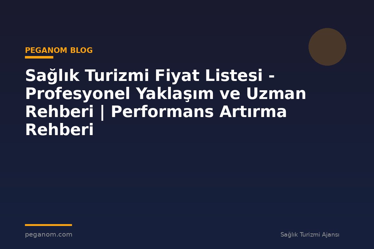 Sağlık Turizmi Fiyat Listesi - Profesyonel Yaklaşım ve Uzman Rehberi | Performans Artırma Rehberi