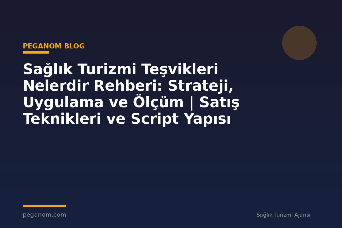 Sağlık Turizmi Teşvikleri Nelerdir Rehberi: Strateji, Uygulama ve Ölçüm | Satış Teknikleri ve Script Yapısı