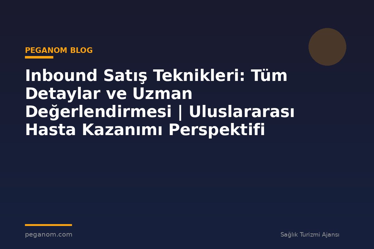 Inbound Satış Teknikleri: Tüm Detaylar ve Uzman Değerlendirmesi | Uluslararası Hasta Kazanımı Perspektifi