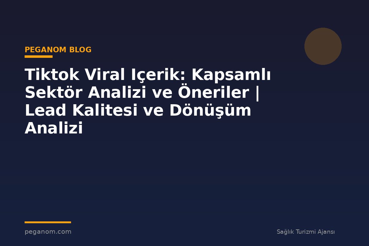 Tiktok Viral Içerik: Kapsamlı Sektör Analizi ve Öneriler | Lead Kalitesi ve Dönüşüm Analizi
