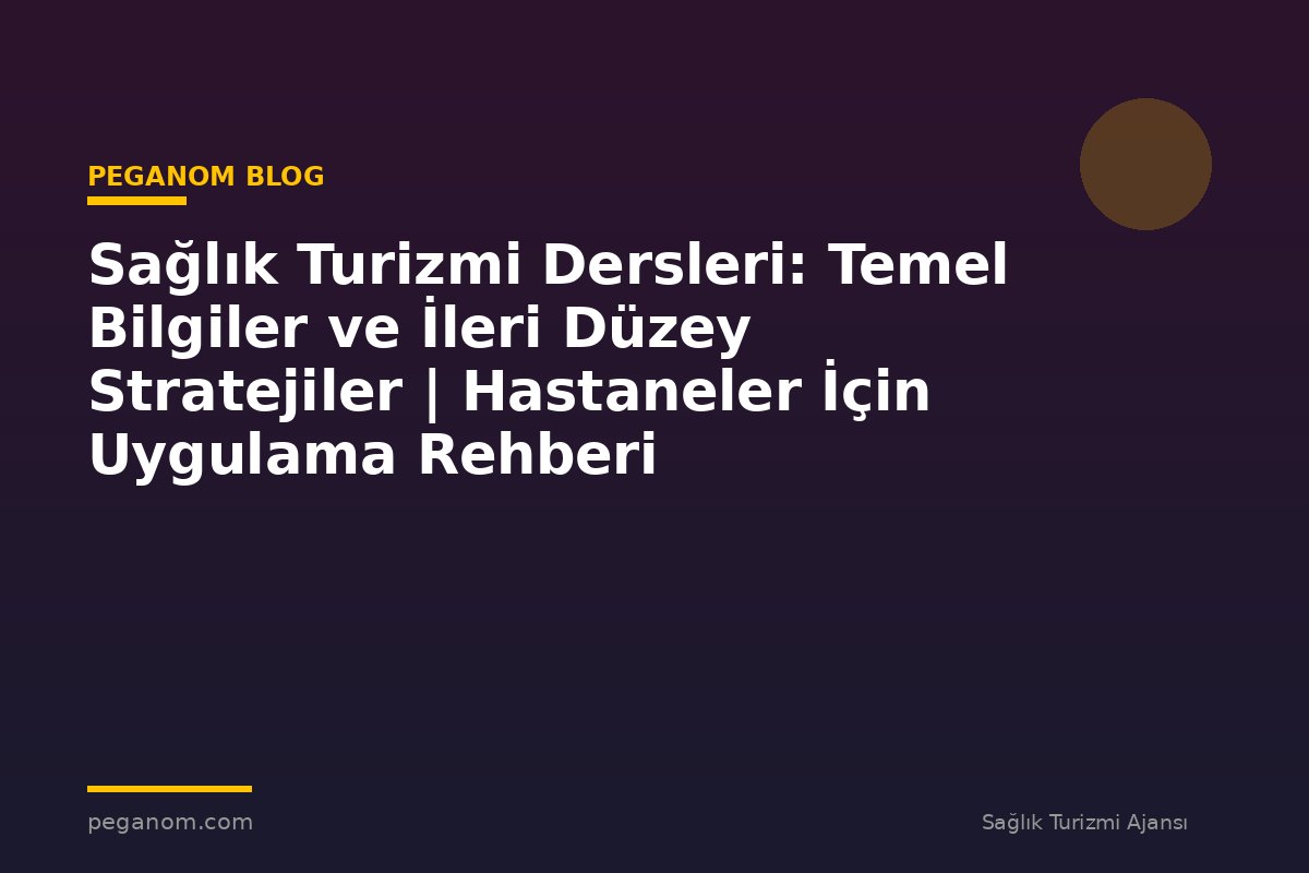 Sağlık Turizmi Dersleri: Temel Bilgiler ve İleri Düzey Stratejiler | Hastaneler İçin Uygulama Rehberi