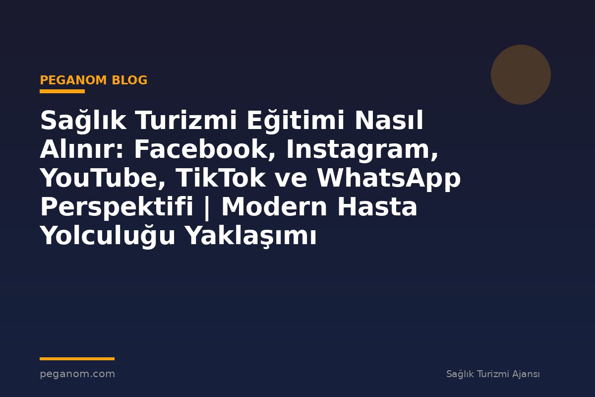 Sağlık Turizmi Eğitimi Nasıl Alınır: Facebook, Instagram, YouTube, TikTok ve WhatsApp Perspektifi | Modern Hasta Yolculuğu Yaklaşımı