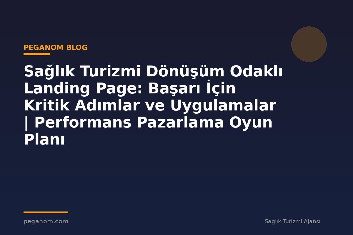 Sağlık Turizmi Dönüşüm Odaklı Landing Page: Başarı İçin Kritik Adımlar ve Uygulamalar | Performans Pazarlama Oyun Planı