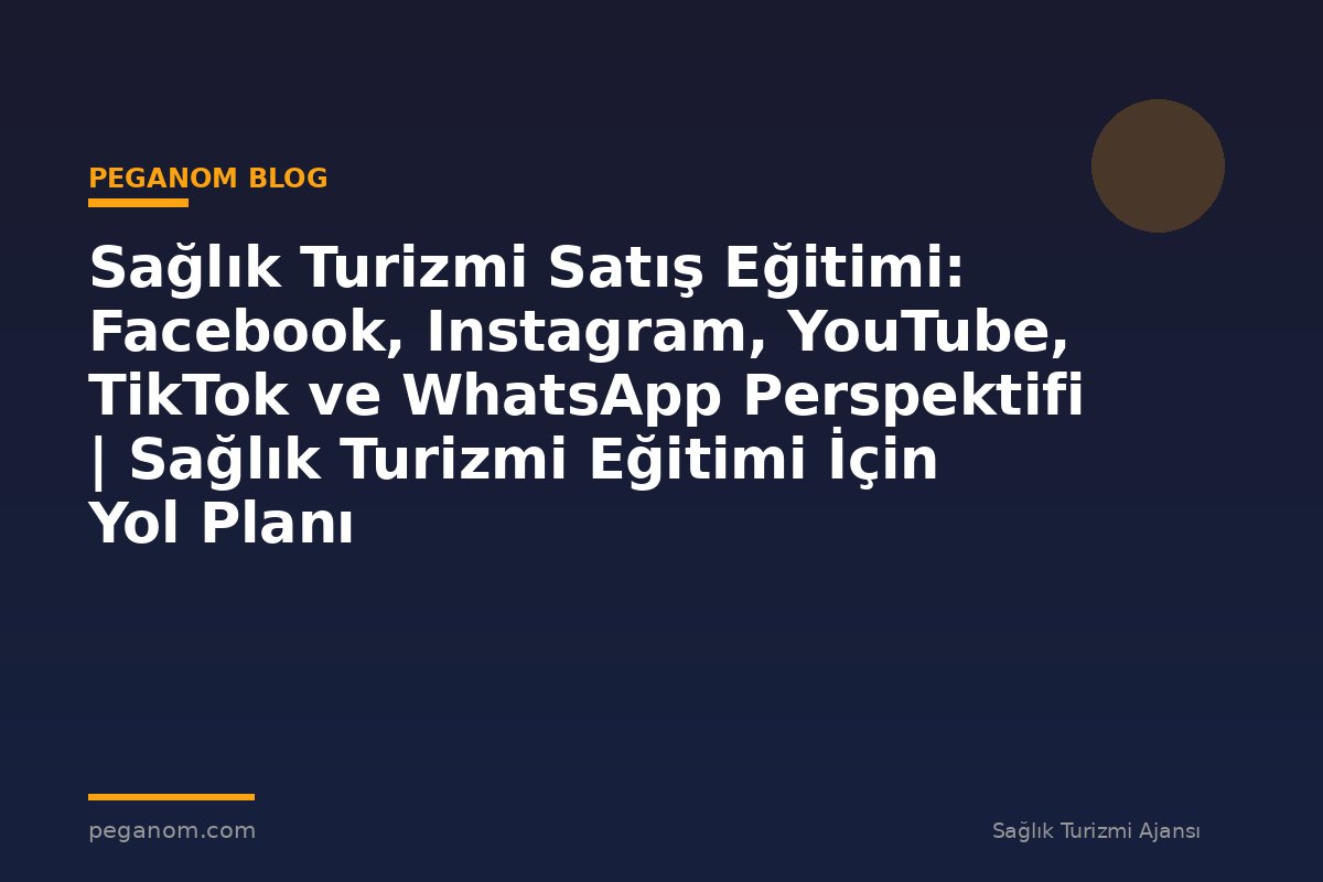 Sağlık Turizmi Satış Eğitimi: Facebook, Instagram, YouTube, TikTok ve WhatsApp Perspektifi | Sağlık Turizmi Eğitimi İçin Yol Planı