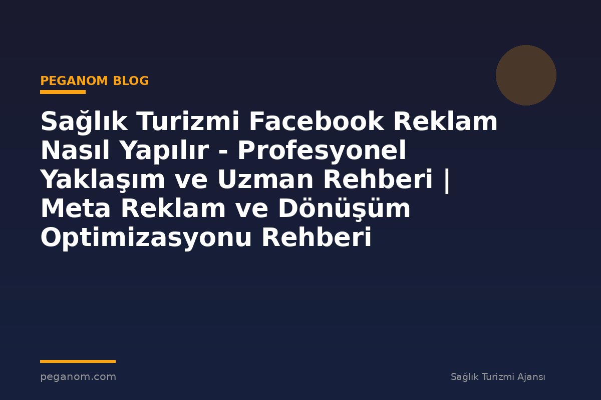 Sağlık Turizmi Facebook Reklam Nasıl Yapılır - Profesyonel Yaklaşım ve Uzman Rehberi | Meta Reklam ve Dönüşüm Optimizasyonu Rehberi