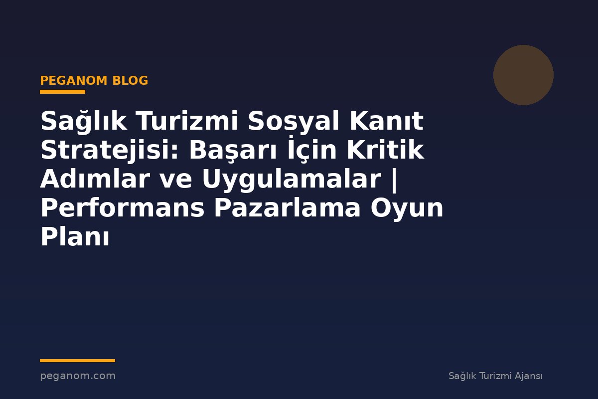 Sağlık Turizmi Sosyal Kanıt Stratejisi: Başarı İçin Kritik Adımlar ve Uygulamalar | Performans Pazarlama Oyun Planı