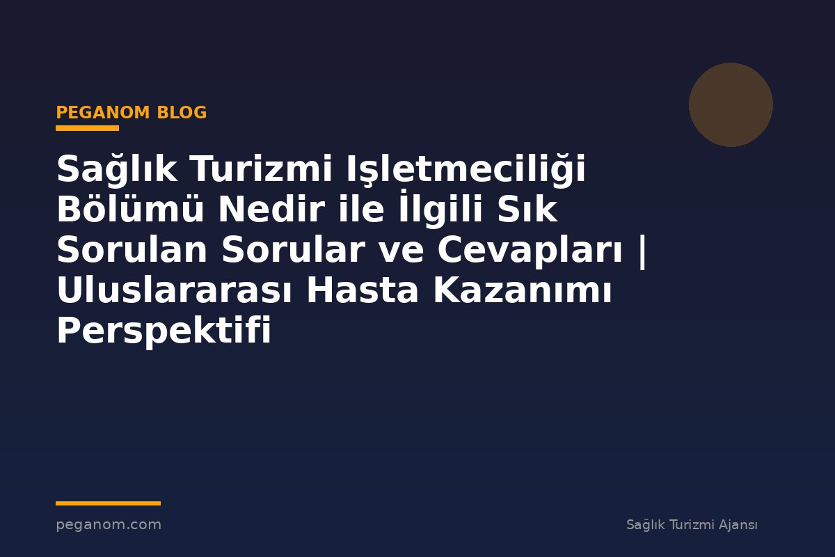 Sağlık Turizmi Işletmeciliği Bölümü Nedir ile İlgili Sık Sorulan Sorular ve Cevapları | Uluslararası Hasta Kazanımı Perspektifi