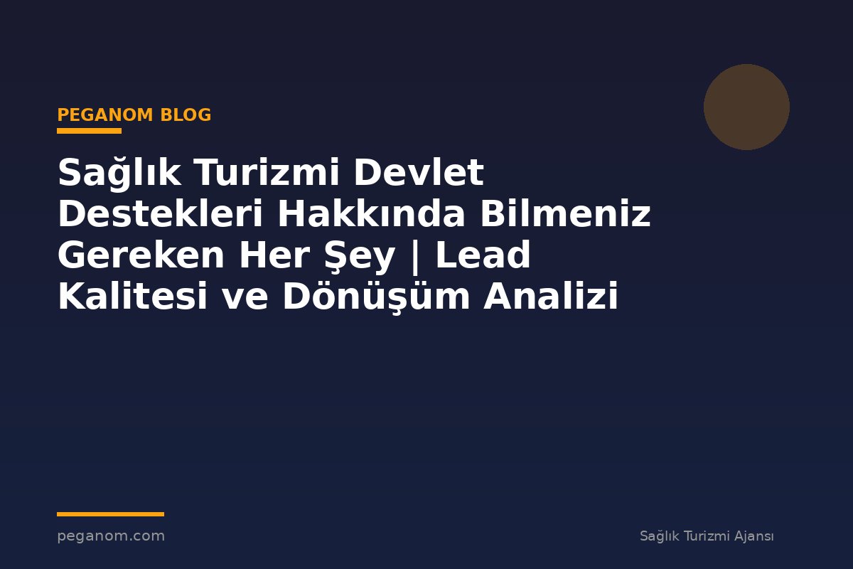 Sağlık Turizmi Devlet Destekleri Hakkında Bilmeniz Gereken Her Şey | Lead Kalitesi ve Dönüşüm Analizi