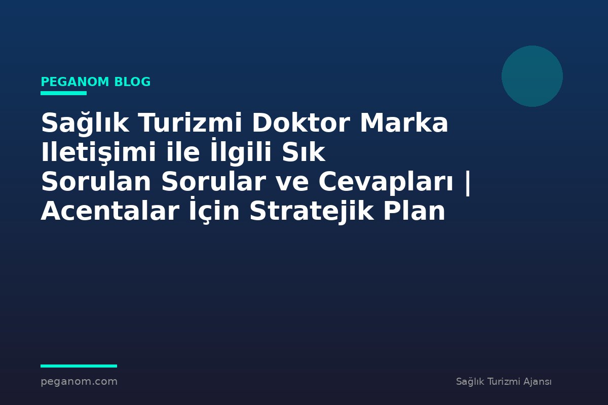 Sağlık Turizmi Doktor Marka Iletişimi ile İlgili Sık Sorulan Sorular ve Cevapları | Acentalar İçin Stratejik Plan