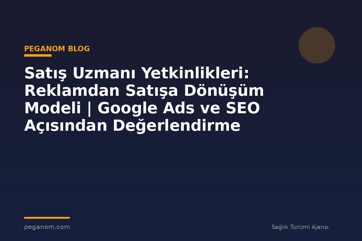 Satış Uzmanı Yetkinlikleri: Reklamdan Satışa Dönüşüm Modeli | Google Ads ve SEO Açısından Değerlendirme