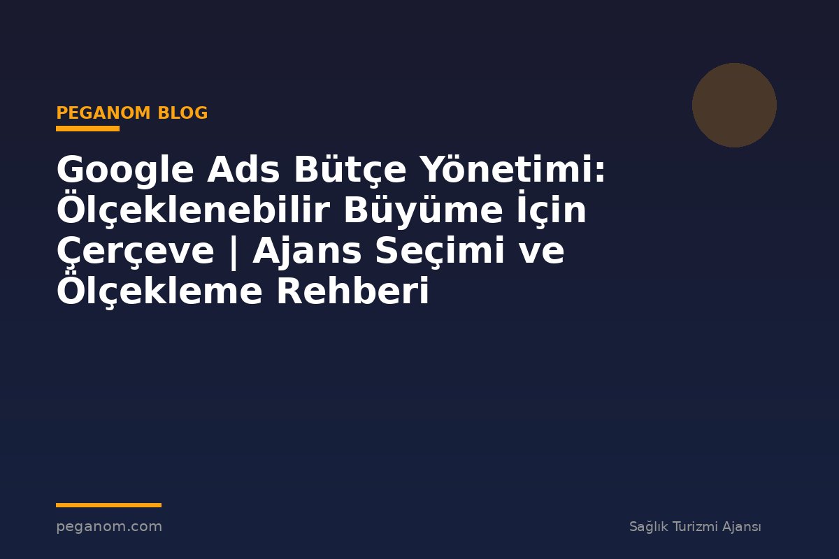 Google Ads Bütçe Yönetimi: Ölçeklenebilir Büyüme İçin Çerçeve | Ajans Seçimi ve Ölçekleme Rehberi