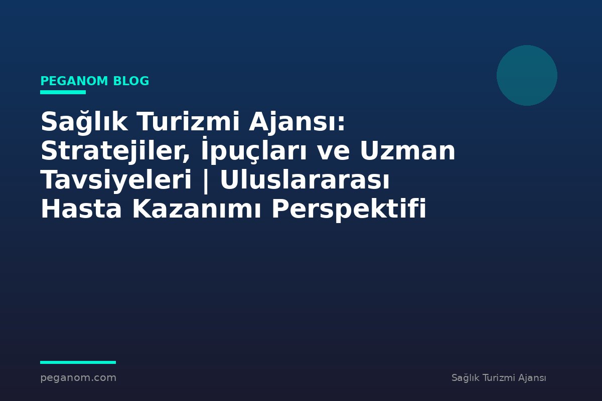 Sağlık Turizmi Ajansı: Stratejiler, İpuçları ve Uzman Tavsiyeleri | Uluslararası Hasta Kazanımı Perspektifi