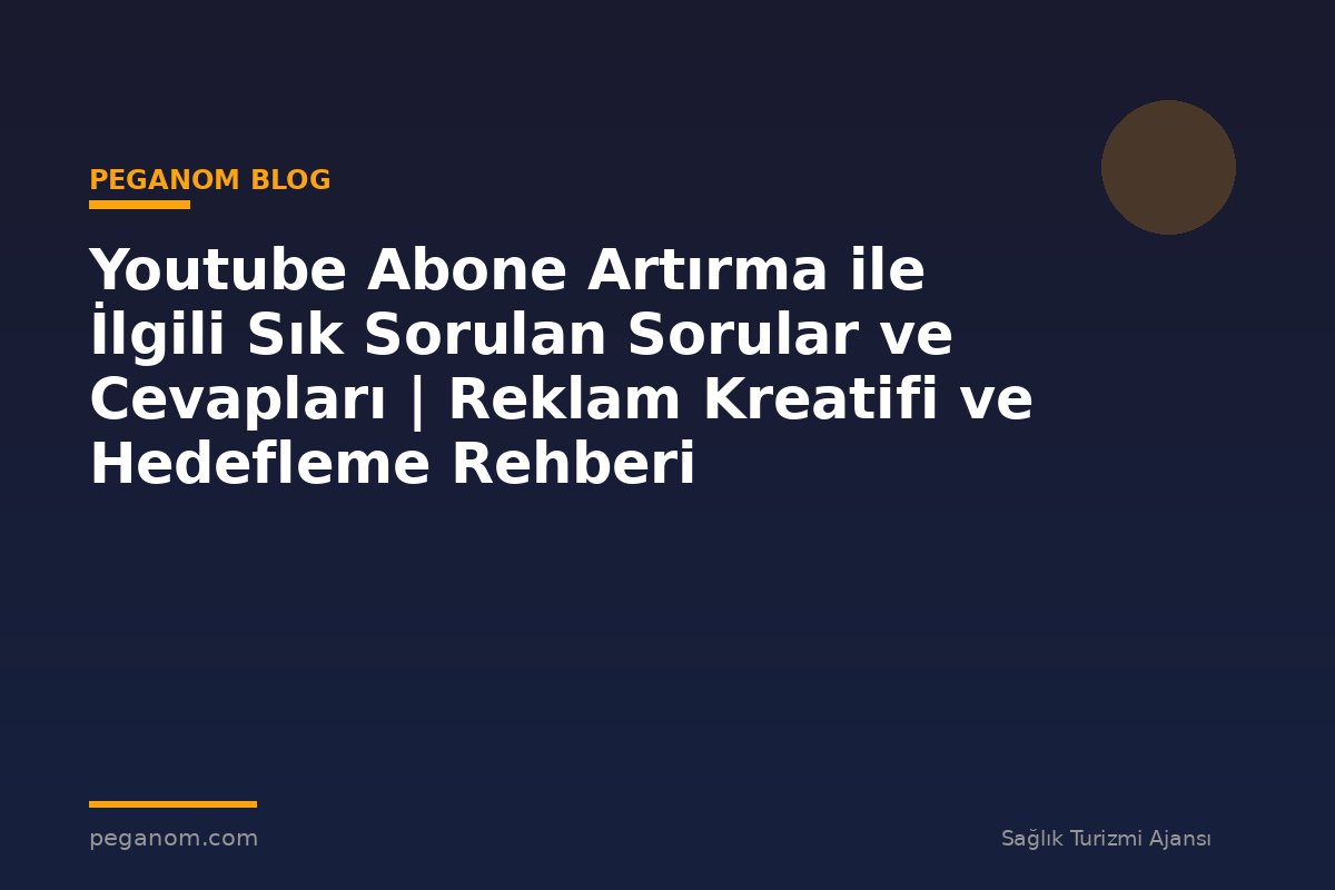 Youtube Abone Artırma ile İlgili Sık Sorulan Sorular ve Cevapları | Reklam Kreatifi ve Hedefleme Rehberi