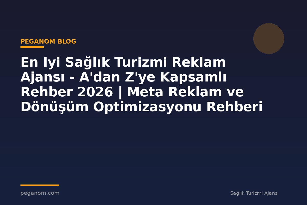 En Iyi Sağlık Turizmi Reklam Ajansı - A'dan Z'ye Kapsamlı Rehber 2026 | Meta Reklam ve Dönüşüm Optimizasyonu Rehberi