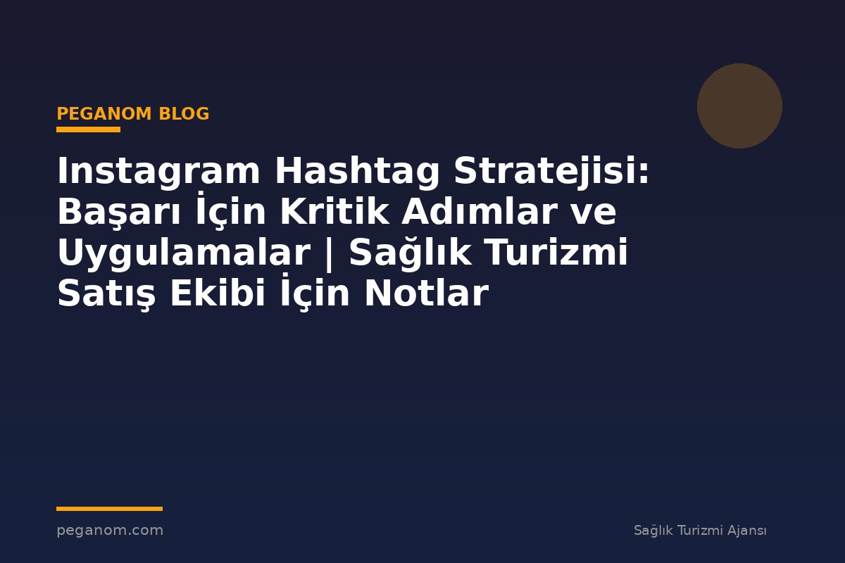Instagram Hashtag Stratejisi: Başarı İçin Kritik Adımlar ve Uygulamalar | Sağlık Turizmi Satış Ekibi İçin Notlar