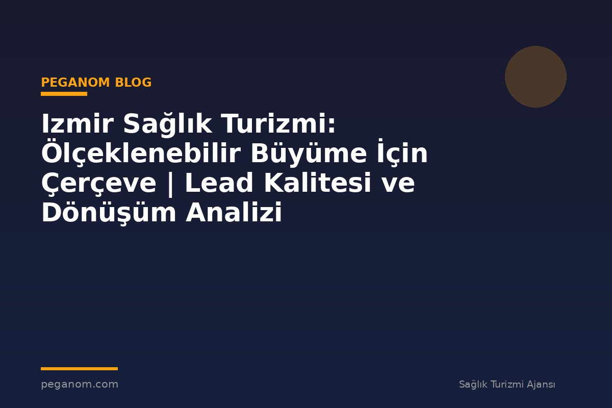 Izmir Sağlık Turizmi: Ölçeklenebilir Büyüme İçin Çerçeve | Lead Kalitesi ve Dönüşüm Analizi