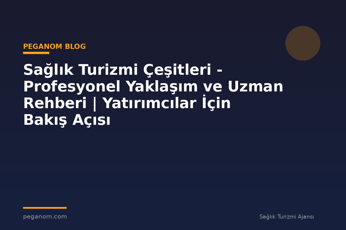 Sağlık Turizmi Çeşitleri - Profesyonel Yaklaşım ve Uzman Rehberi | Yatırımcılar İçin Bakış Açısı