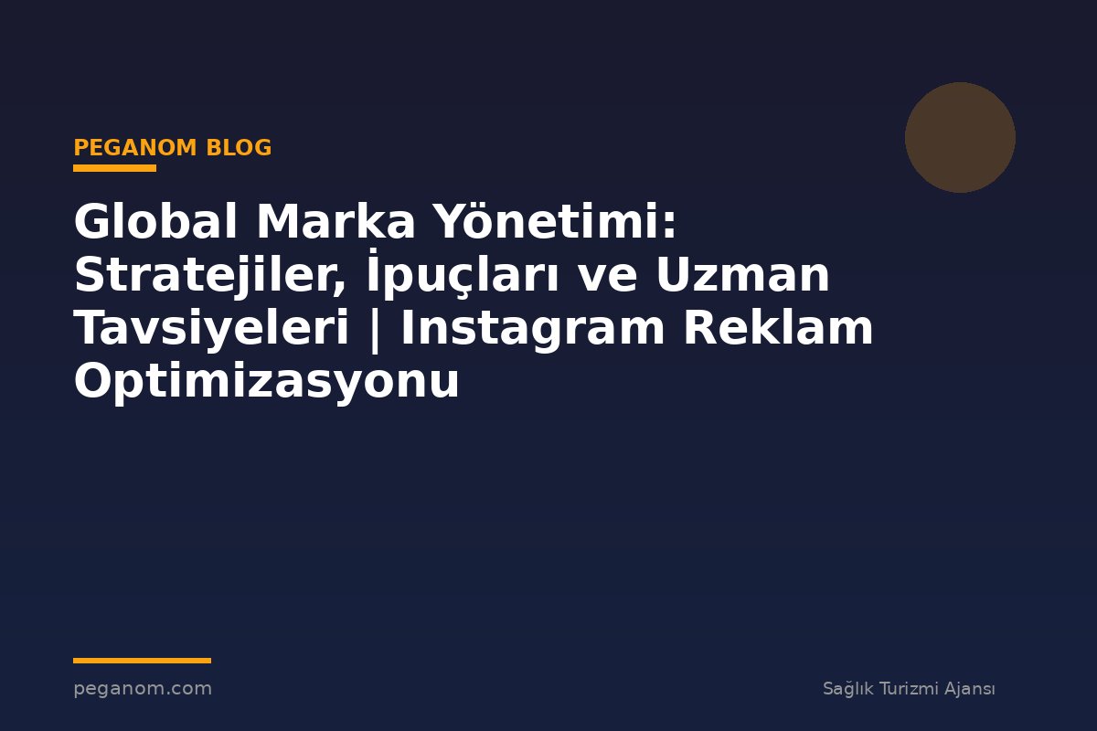 Global Marka Yönetimi: Stratejiler, İpuçları ve Uzman Tavsiyeleri | Instagram Reklam Optimizasyonu