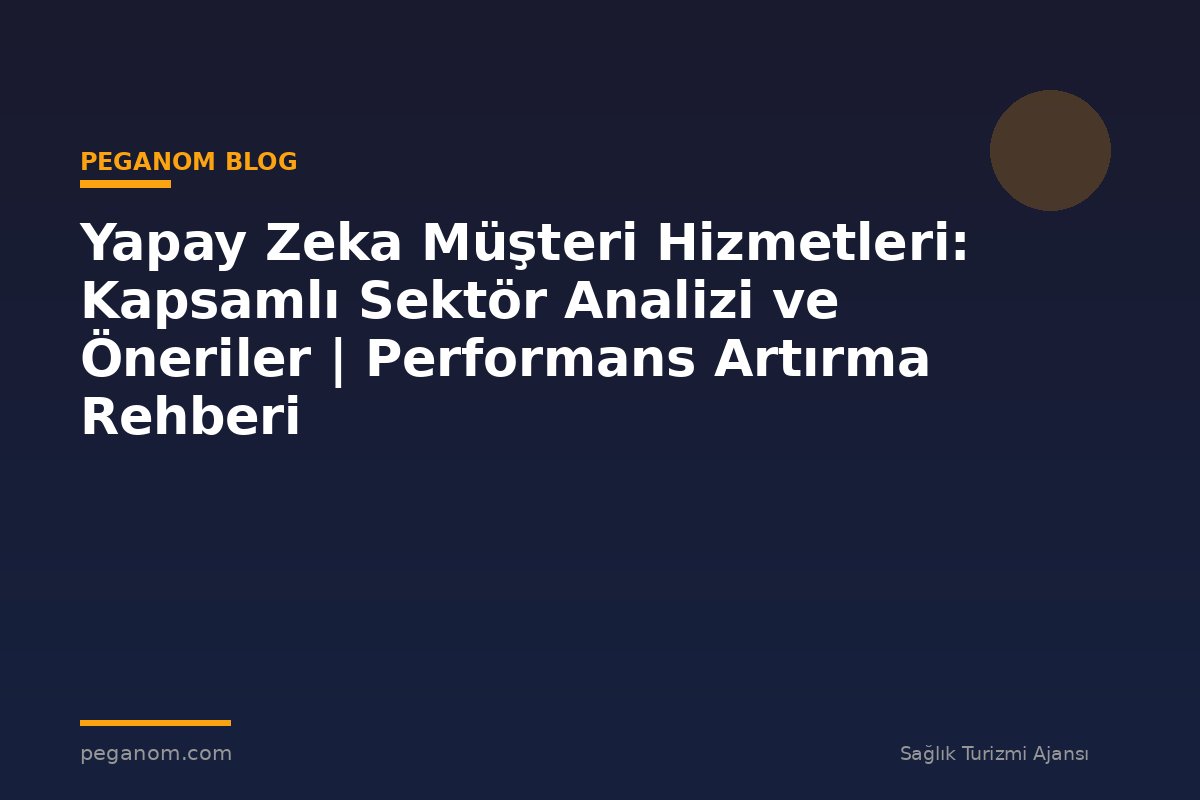 Yapay Zeka Müşteri Hizmetleri: Kapsamlı Sektör Analizi ve Öneriler | Performans Artırma Rehberi