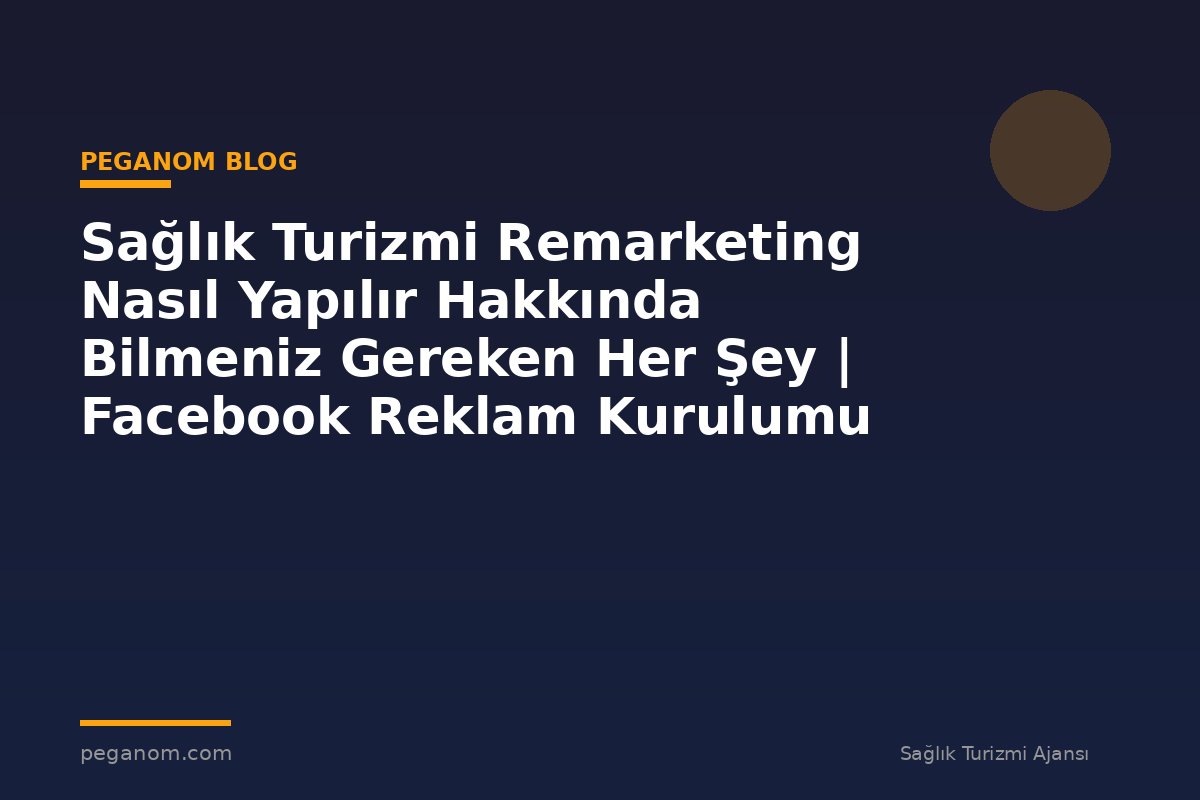 Sağlık Turizmi Remarketing Nasıl Yapılır Hakkında Bilmeniz Gereken Her Şey | Facebook Reklam Kurulumu