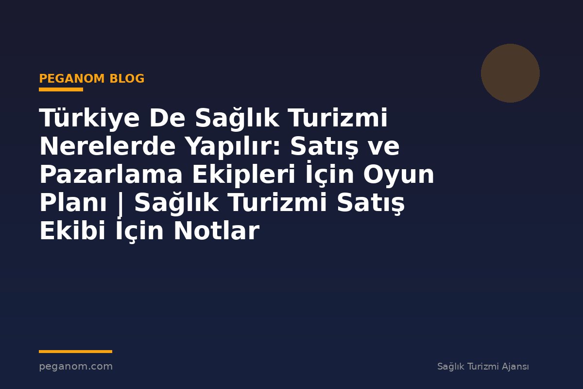 Türkiye De Sağlık Turizmi Nerelerde Yapılır: Satış ve Pazarlama Ekipleri İçin Oyun Planı | Sağlık Turizmi Satış Ekibi İçin Notlar