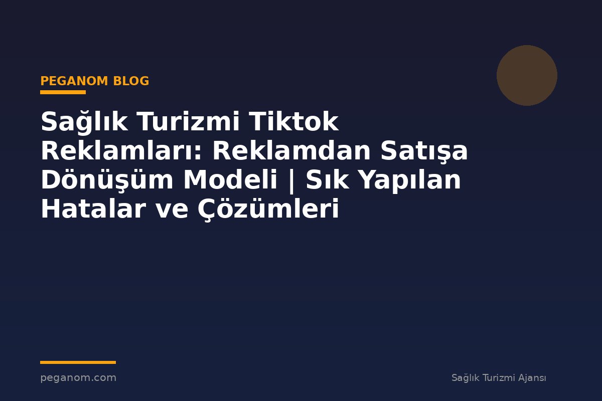 Sağlık Turizmi Tiktok Reklamları: Reklamdan Satışa Dönüşüm Modeli | Sık Yapılan Hatalar ve Çözümleri