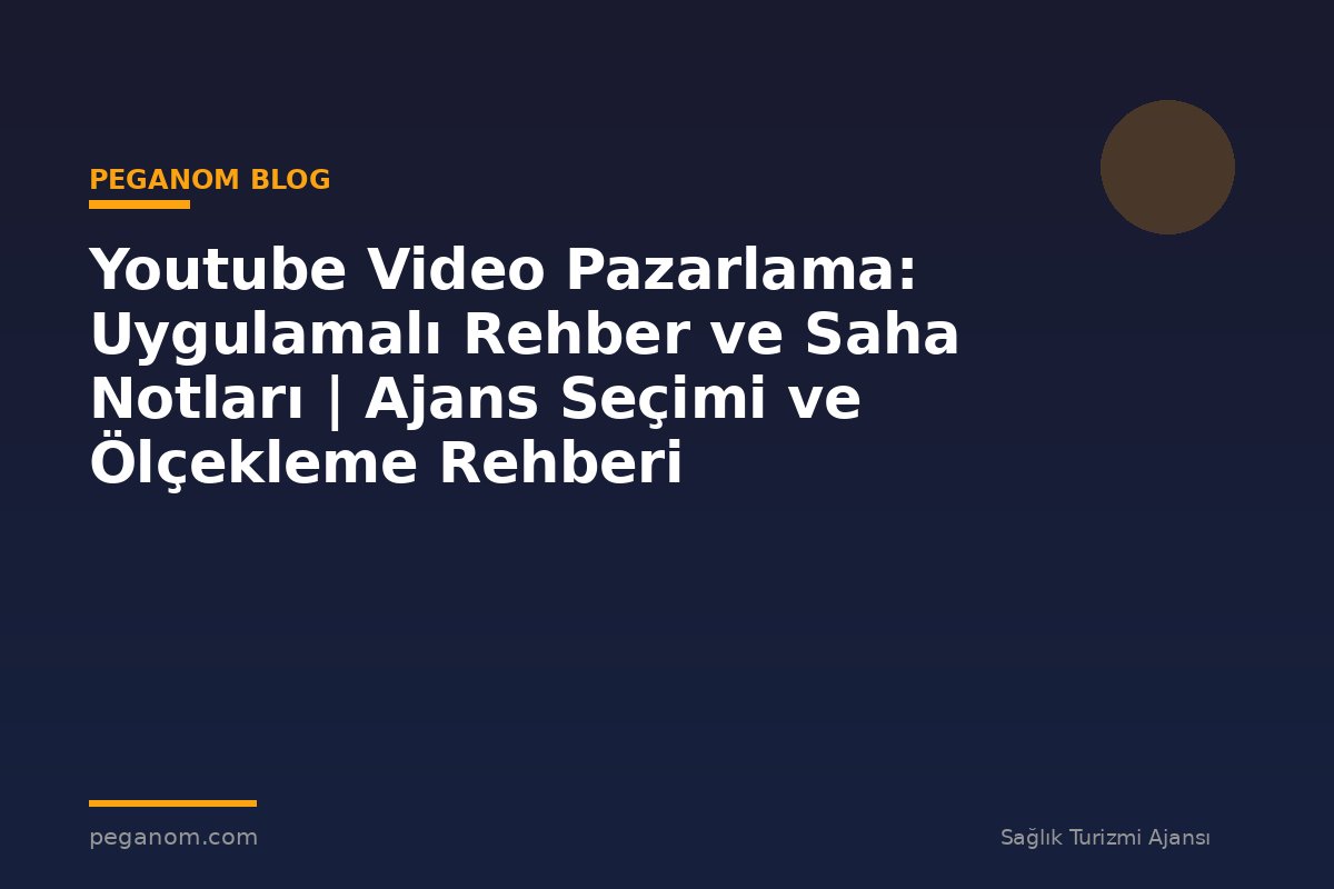 Youtube Video Pazarlama: Uygulamalı Rehber ve Saha Notları | Ajans Seçimi ve Ölçekleme Rehberi