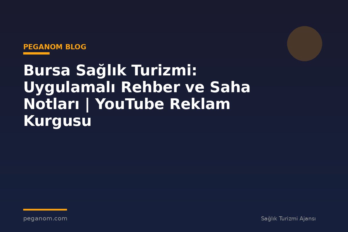 Bursa Sağlık Turizmi: Uygulamalı Rehber ve Saha Notları | YouTube Reklam Kurgusu
