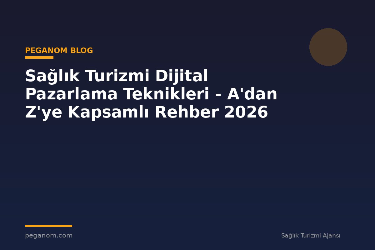 Sağlık Turizmi Dijital Pazarlama Teknikleri - A'dan Z'ye Kapsamlı Rehber 2026